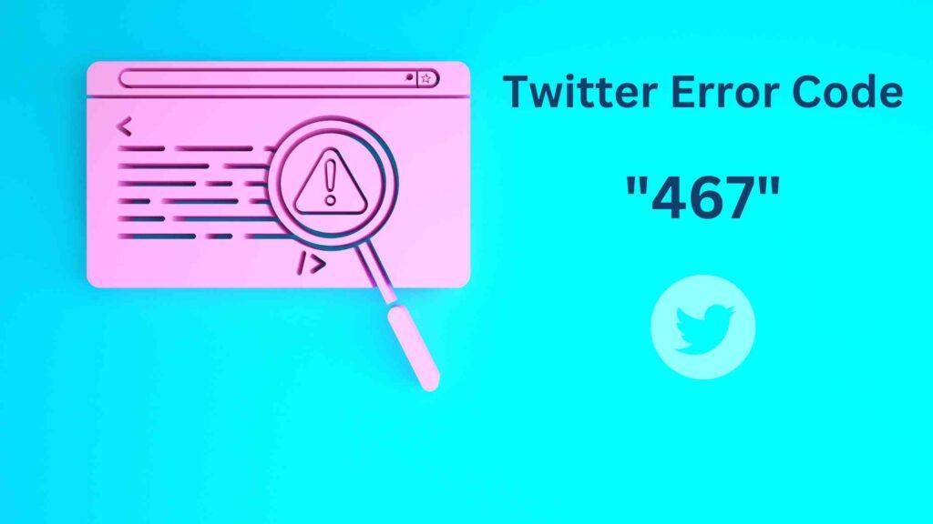 Why You May See Twitter Error Code 467